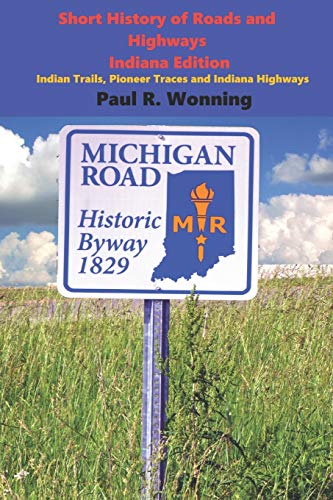 Short History of Roads and Highways - Indiana Edition: Indian Trails, Pioneer Traces and Indiana Highways: 4 (Indiana History Series)