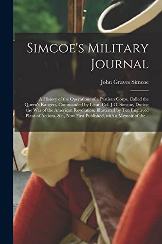 Simcoe's Military Journal [microform]: a History of the Operations of a Partisan Corps, Called the Queen's Rangers, Commanded by Lieut. Col. J.G. ... by Ten Engraved Plans of Actions, &c., Now...
