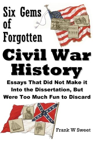 Six Gems of Forgotten Civil War History: Essays That Did Not Make it Into the Dissertation, But Were Too Much Fun to Discard (English Edition)