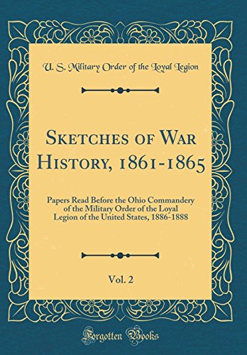 Sketches of War History, 1861-1865, Vol. 2: Papers Read Before the Ohio Commandery of the Military Order of the Loyal Legion of the United States, 1886-1888 (Classic Reprint)