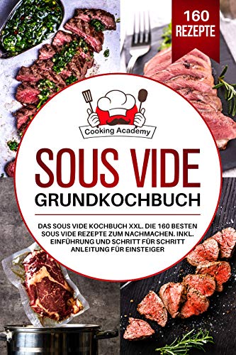 Sous Vide Grundkochbuch: Das Sous Vide Kochbuch XXL. Die 160 besten Sous Vide Rezepte zum Nachmachen. Inklusive Einführung und Schritt für Schritt Anleitung für Einsteiger. (German Edition)