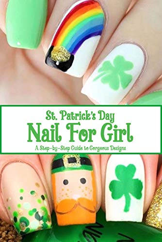St. Patrick's Day Nail For Girl: A Step-by-Step Guide to Gorgeous Designs: Nail Art Book (English Edition)