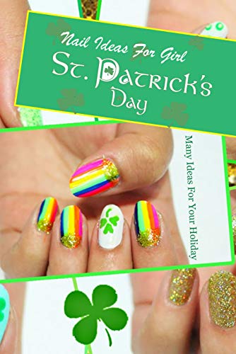 St. Patrick's Day Nail Ideas For Girl: Many Ideas For Your Holiday: St. Patrick's Day Nail Book (English Edition)