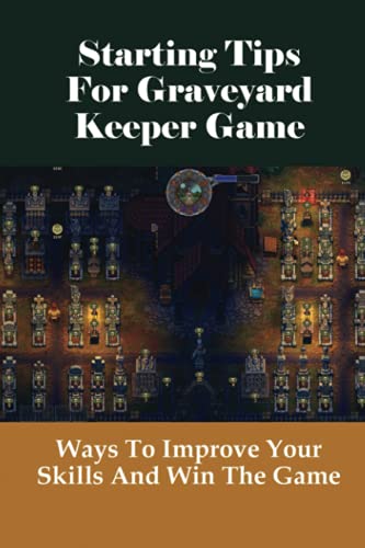 Starting Tips For Graveyard Keeper Game: Ways To Improve Your Skills And Win The Game: Map And Npcs In Graveyard Keeper