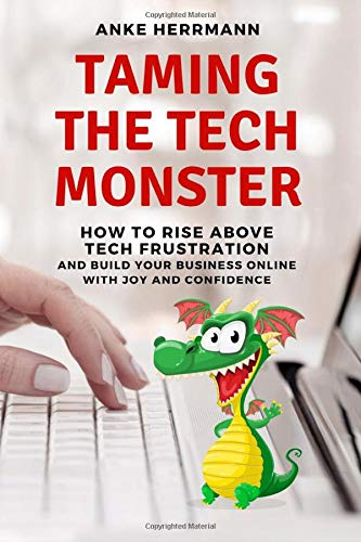 Taming the Tech Monster: How to Rise Above Tech Frustration and Build Your Business Online With Joy and Confidence