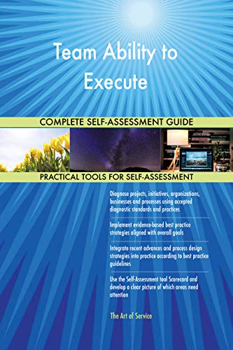 Team Ability to Execute All-Inclusive Self-Assessment - More than 700 Success Criteria, Instant Visual Insights, Comprehensive Spreadsheet Dashboard, Auto-Prioritized for Quick Results