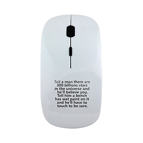 Tell A Man There are 300 Billions Stars In The Universe and HE LL Believe You.Tell Him a bench Has Wet Paint on it and HE LL Have To Touch to be Sure. Wireless Mouse