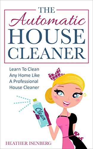 The Automatic House Cleaner: Learn To Clean Any Home Like A Professional House Cleaner (English Edition)