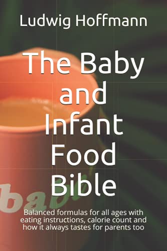 The Baby and Infant Food Bible: Balanced formulas for all ages with eating instructions, calorie count and how it always tastes for parents too