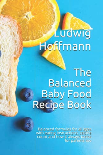 The Balanced Baby Food Recipe Book: Balanced formulas for all ages with eating instructions, calorie count and how it always tastes for parents too