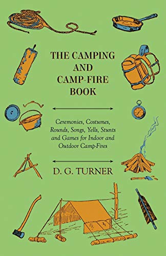 The Camping And Camp-Fire Book - Ceremonies, Costumes, Rounds, Songs, Yells, Stunts And Games For Indoor And Outdoor Camp-Fires (English Edition)