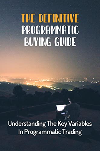 The Definitive Programmatic Buying Guide: Understanding The Key Variables In Programmatic Trading: Run Online Advertising Campaigns (English Edition)