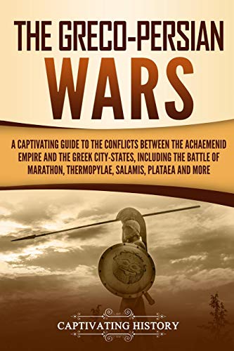 The Greco-Persian Wars: A Captivating Guide to the Conflicts Between the Achaemenid Empire and the Greek City-States, Including the Battle of ... Plataea, and More (Captivating History)