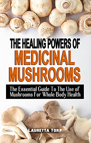 THE HEALING POWERS OF MEDICINAL MUSHROOMS: The Essential Guide To The Use of Mushrooms For Whole Body Health - Simple And Effective Guide To Common Mushrooms (English Edition)