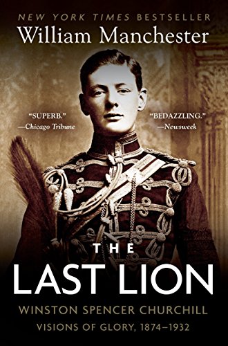 The Last Lion: Winston Spencer Churchill: Visions of Glory, 1874-1932: Vol I (The Last Lion Alone 1874-1932)