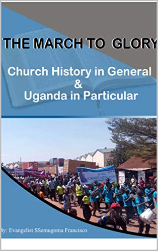 THE MARCH TO GLORY: CHURCH HISTORY IN GENERAL AND UGANDA IN PARTICULAR (English Edition)