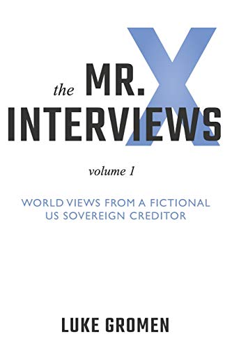 The Mr. X Interviews: Volume 1: World Views from a Fictional US Sovereign Creditor