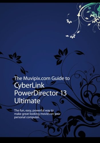 The Muvipix.com Guide to CyberLink PowerDirector 13 Ultimate: The fun, easy, powerful way to make great-looking movies on your PC
