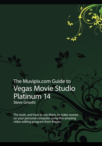 The Muvipix.com Guide to Vegas Movie Studio Platinum 14: The tools, and how to use them, to make movies on your personal computer