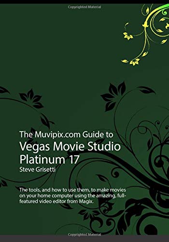 The Muvipix.com Guide to Vegas Movie Studio Platinum 17: The tools and how to use them to make great-looking movies on your home computer