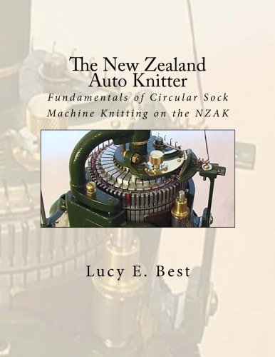 The New Zealand Auto Knitter: Fundamentals of Circular Sock Machine Knitting on the NZAK