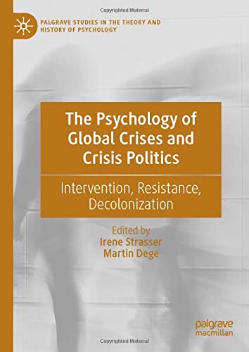 The Psychology of Global Crises and Crisis Politics: Intervention, Resistance, Decolonization (Palgrave Studies in the Theory and History of Psychology)