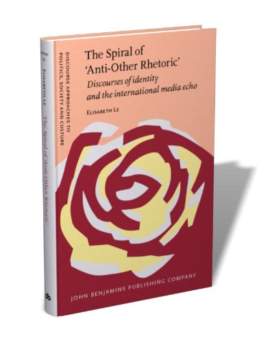 The Spiral of ‘Anti-Other Rhetoric’: Discourses of identity and the international media echo: 22 (Discourse Approaches to Politics, Society and Culture)