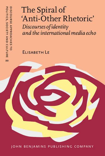 The Spiral of ‘Anti-Other Rhetoric’: Discourses of identity and the international media echo: 22 (Discourse Approaches to Politics, Society and Culture)