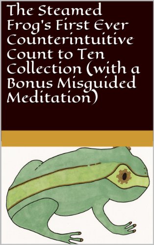 The Steamed Frog's First Ever Counterintuitive Count to Ten Collection (with a Bonus Misguided Meditation) (English Edition)