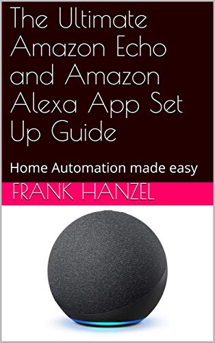 The Ultimate Amazon Echo and Amazon Alexa App Set Up Guide: Home Automation made easy (The Alexa Learning Collection) (English Edition)
