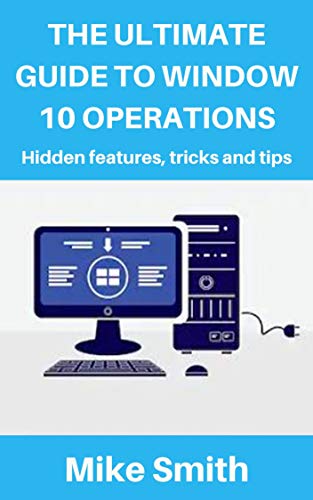The Ultimate Guide to Windows 10 Operations: Hidden features , tips and tricks (English Edition)