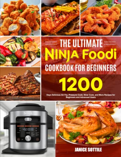 The Ultimate Ninja Foodi Cookbook for Beginners: 1200 Days Delicious Air Fry, Pressure Cook, Slow Cook, and More Recipes for Beginners and Advanced Users