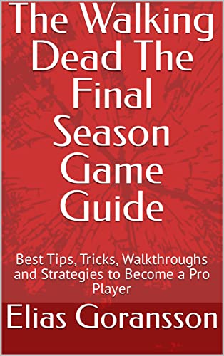 The Walking Dead The Final Season Game Guide: Best Tips, Tricks, Walkthroughs and Strategies to Become a Pro Player (English Edition)