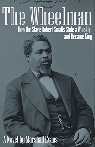 The Wheelman: How the Slave Robert Smalls Stole a Warship and Became King (English Edition)