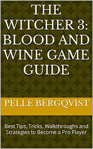 The Witcher 3: Blood and Wine Game Guide: Best Tips, Tricks, Walkthroughs and Strategies to Become a Pro Player (English Edition)
