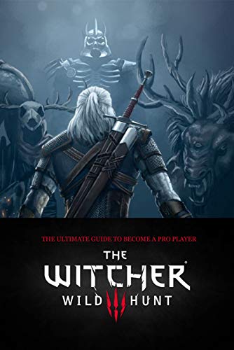 The Witcher 3 Wild Hunt: The Ultimate Guide to Become a Pro Player: Tips and Tricks to Help You Win (English Edition)