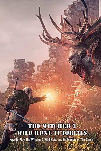 The Witcher 3 Wild Hunt Tutorials: How to Play The Witcher 3 Wild Hunt and be Master of The Game: The Witcher 3 Wild Hunt Guide Book (English Edition)