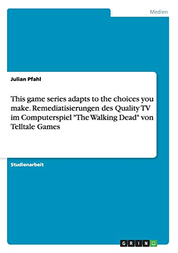 This game series adapts to the choices you make. Remediatisierungen des Quality TV im Computerspiel "The Walking Dead" von Telltale Games