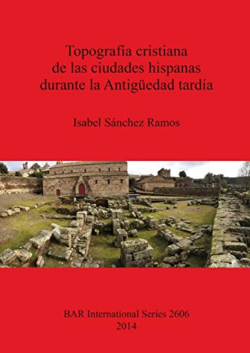 Topografía cristiana de las ciudades hispanas durante la Antigüedad tardía (2606) (British Archaeological Reports International Series)