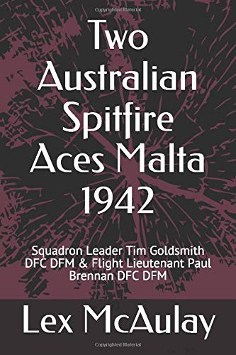 Two Australian Spitfire Aces Malta 1942: Squadron Leader Tim Goldsmith DFC DFM & Flight Lieutenant Paul Brennan DFC DFM
