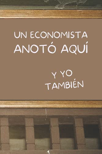 UN ECONOMISTA ANOTÓ AQUÍ, Y YO TAMBIÉN: CUADERNO DE NOTAS. LIBRETA DE APUNTES, DIARIO PERSONAL O AGENDA PARA ECONOMISTAS. REGALO DE CUMPLEAÑOS.