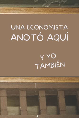 UNA ECONOMISTA ANOTÓ AQUÍ, Y YO TAMBIÉN: CUADERNO DE NOTAS. LIBRETA DE APUNTES, DIARIO PERSONAL O AGENDA PARA ECONOMISTAS. REGALO DE CUMPLEAÑOS.