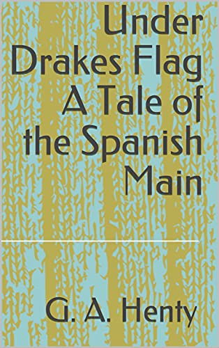 Under Drakes Flag A Tale of the Spanish Main (English Edition)