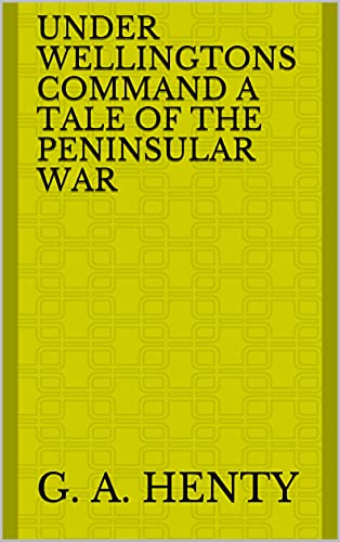 Under Wellingtons Command A Tale of the Peninsular War (English Edition)