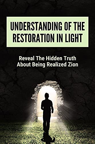 Understanding Of The Restoration In Light: Reveal The Hidden Truth About Being Realized Zion: Hidden Truth About The Soon To Be Realized Zion (English Edition)