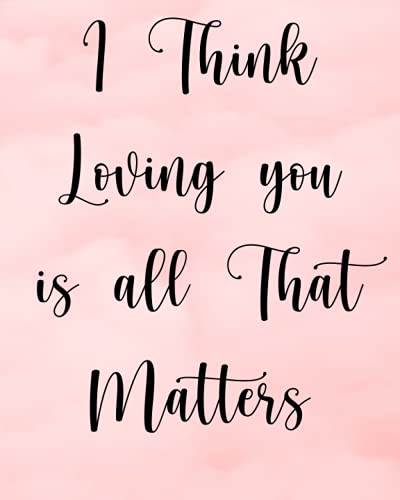 Valentines Day Gifts for Her :I Think Loving you is all That Matters Lined journal: Elegant Notebook For Her | 120 Ruled Pages | 8 x 10 - Journal, Notebook, Diary