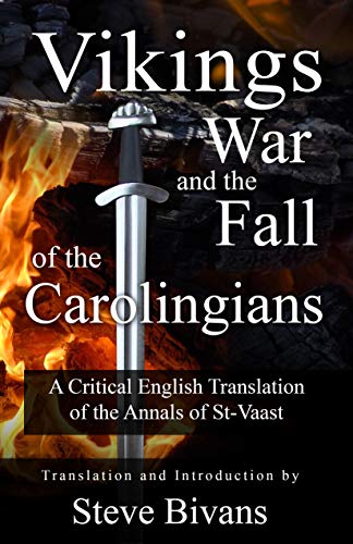 Vikings, War, and the Fall of the Carolingians: A Critical English Translation of the Annals of Saint Vaast (English Edition)