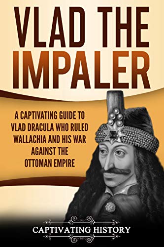 Vlad the Impaler: A Captivating Guide to How Vlad III Dracula Became One of the Most Crucial Rulers of Wallachia and His Impact on the History of Romania (English Edition)