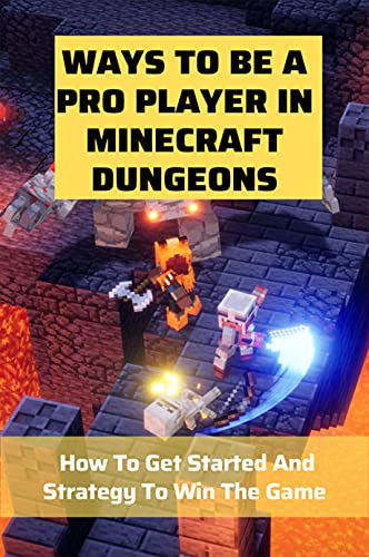Ways To Be A Pro Player In Minecraft Dungeons: How To Get Started And Strategy To Win The Game: Minecraft Dungeons Builds 2021 (English Edition)