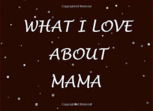 What I Love About Mama: Prompted Fill In Blank I Love You Book for Mama; Gift Book for Mama; Things I Love About You Book for Mothers; Perfect Present ... Day, Grandparent's Day, And Other Occasion